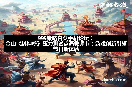 999策略白菜手机论坛：金山《封神榜》压力测试点亮教师节：游戏创新引领节日新体验